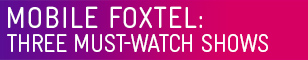 Three must-watch shows on Mobile Foxtel